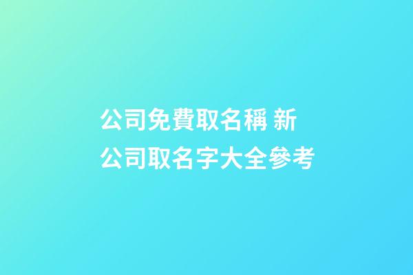 公司免費取名稱 新公司取名字大全參考